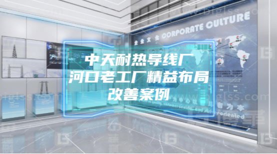 中天耐热导线厂—河口老工厂精益布局改善案例